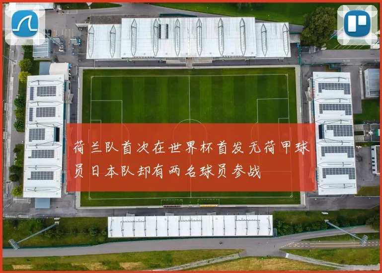 荷兰队首次在世界杯首发无荷甲球员日本队却有两名球员参战