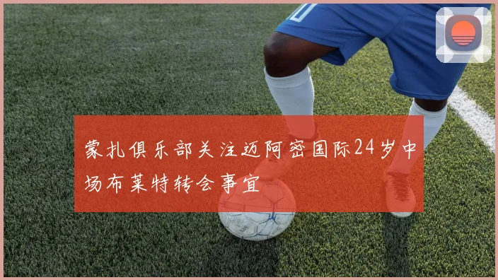 蒙扎俱乐部关注迈阿密国际24岁中场布莱特转会事宜