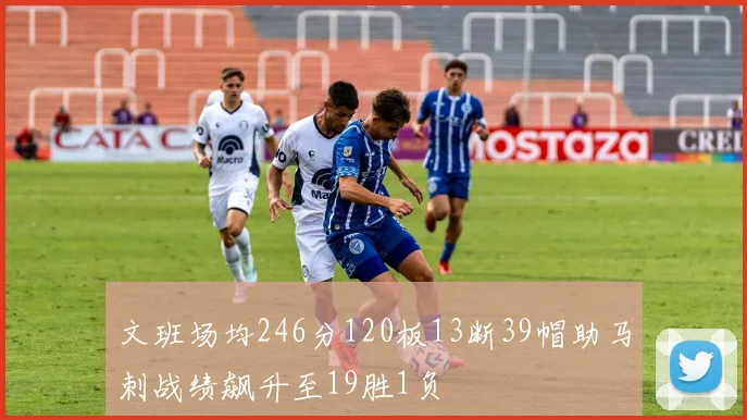文班场均246分120板13断39帽助马刺战绩飙升至19胜1负