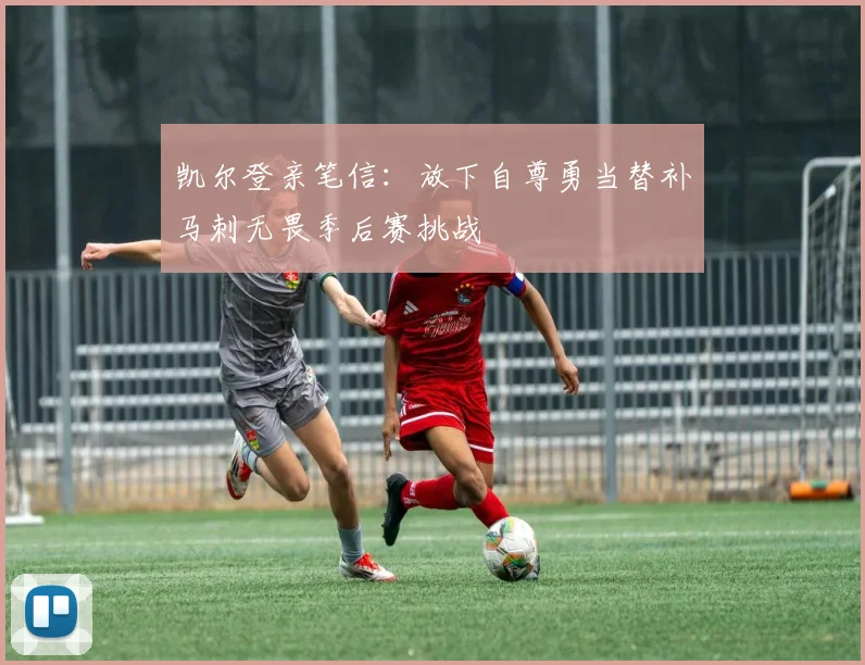凯尔登亲笔信：放下自尊勇当替补马刺无畏季后赛挑战
