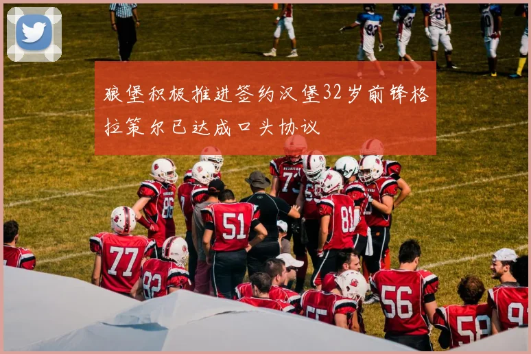 狼堡积极推进签约汉堡32岁前锋格拉策尔已达成口头协议