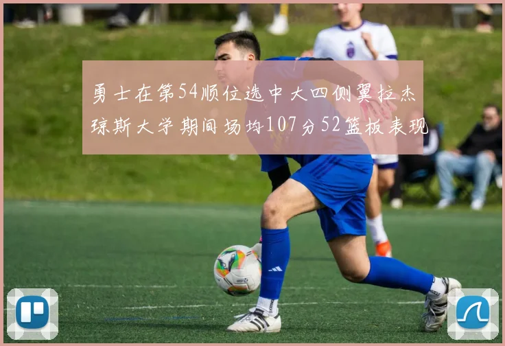 勇士在第54顺位选中大四侧翼拉杰琼斯大学期间场均107分52篮板表现出色