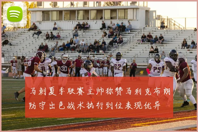 马刺夏季联赛主帅称赞马利克布朗防守出色战术执行到位表现优异
