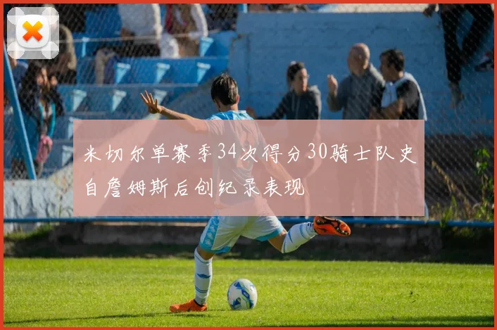 米切尔单赛季34次得分30骑士队史自詹姆斯后创纪录表现