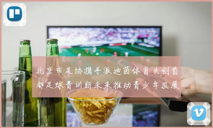 北京市足协携手派迪茵体育共创首都足球青训新未来推动青少年发展与足球事业繁荣
