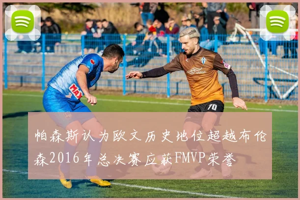 帕森斯认为欧文历史地位超越布伦森2016年总决赛应获FMVP荣誉