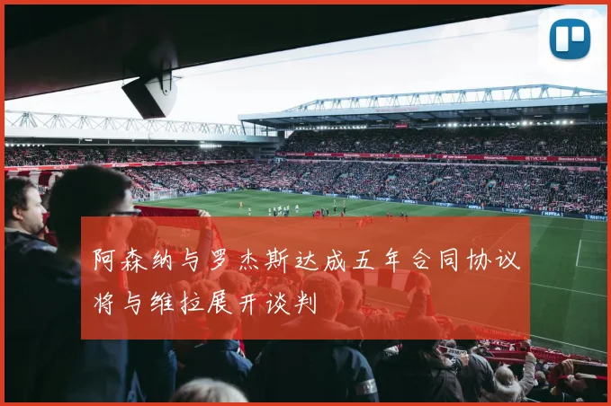 阿森纳与罗杰斯达成五年合同协议将与维拉展开谈判