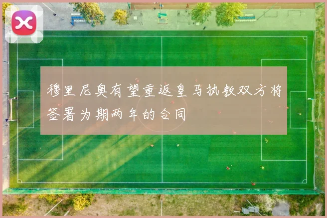 穆里尼奥有望重返皇马执教双方将签署为期两年的合同