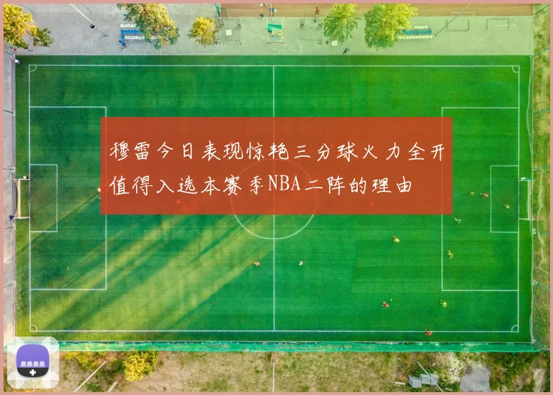 穆雷今日表现惊艳三分球火力全开值得入选本赛季NBA二阵的理由