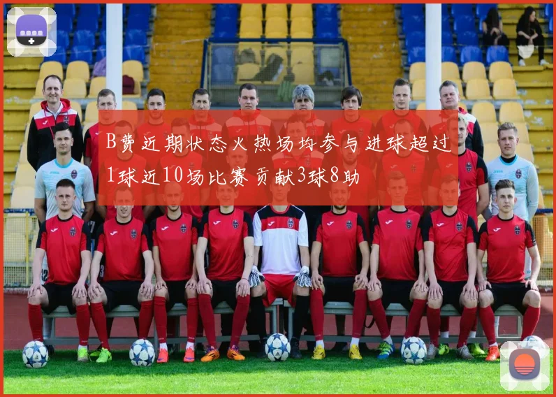 B费近期状态火热场均参与进球超过1球近10场比赛贡献3球8助