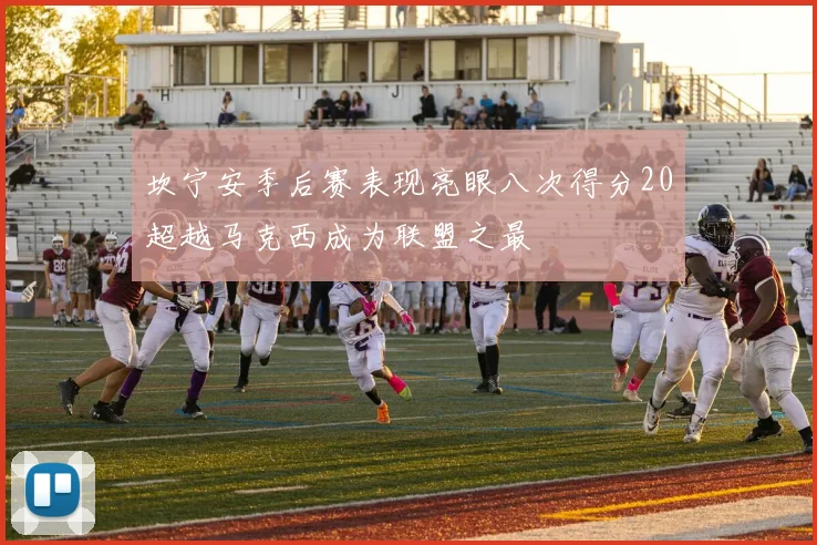 坎宁安季后赛表现亮眼八次得分20超越马克西成为联盟之最