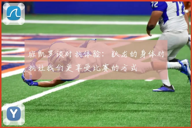 班凯罗谈对抗体验：狄龙的身体对抗让我们更享受比赛的方式