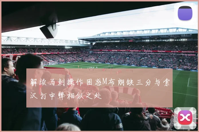 解读马刺操作困惑M布朗缺三分与索汉打中锋相似之处